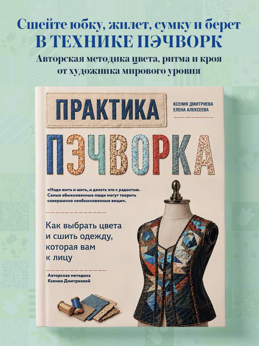 Практика пэчворка. Как выбрать цвета и сшить одежду, которая вам к лицу. Авторская методика Ксении Дмитриевой | Patchwork Practice: How to Choose Colors and Sew Clothes That Suit You