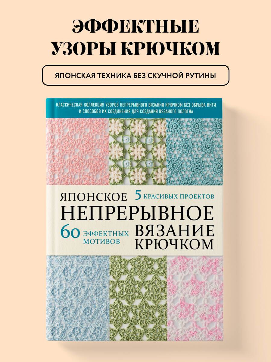 Японское непрерывное вязание крючком. 60 эффектных мотивов и 5 красивых проектов (мягкая обложка) | Japanese Continuous Crochet: 60 Stylish Motifs and 5 Beautiful Projects