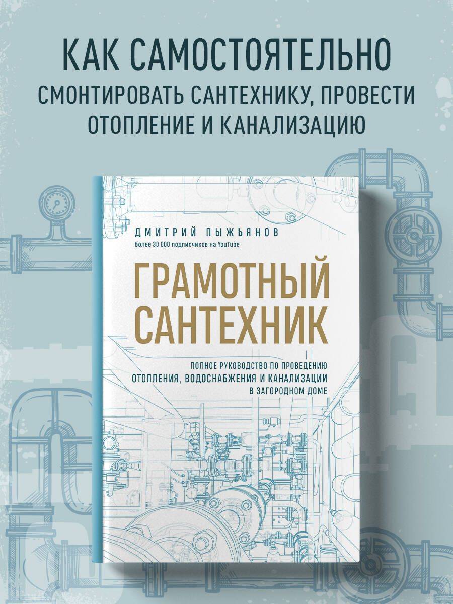 Грамотный сантехник. Полное руководство по проведению отопления, водоснабжения и канализации в загородном доме | The Skilled Plumber: A Comprehensive Guide to Heating, Water Supply, and Sewerage in a Country House