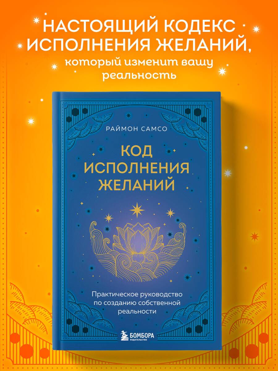 Код исполнения желаний. Практическое руководство по созданию собственной реальности | The Code of Fulfilling Desires: A Practical Guide to Creating Your Own Reality