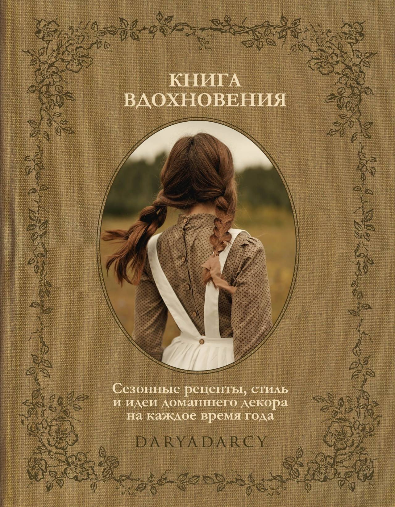 Книга вдохновения. Сезонные рецепты, стиль и идеи домашнего декора на каждое время года | The Book of Inspiration: Seasonal Recipes, Style, and Home Decor Ideas for Every Season
