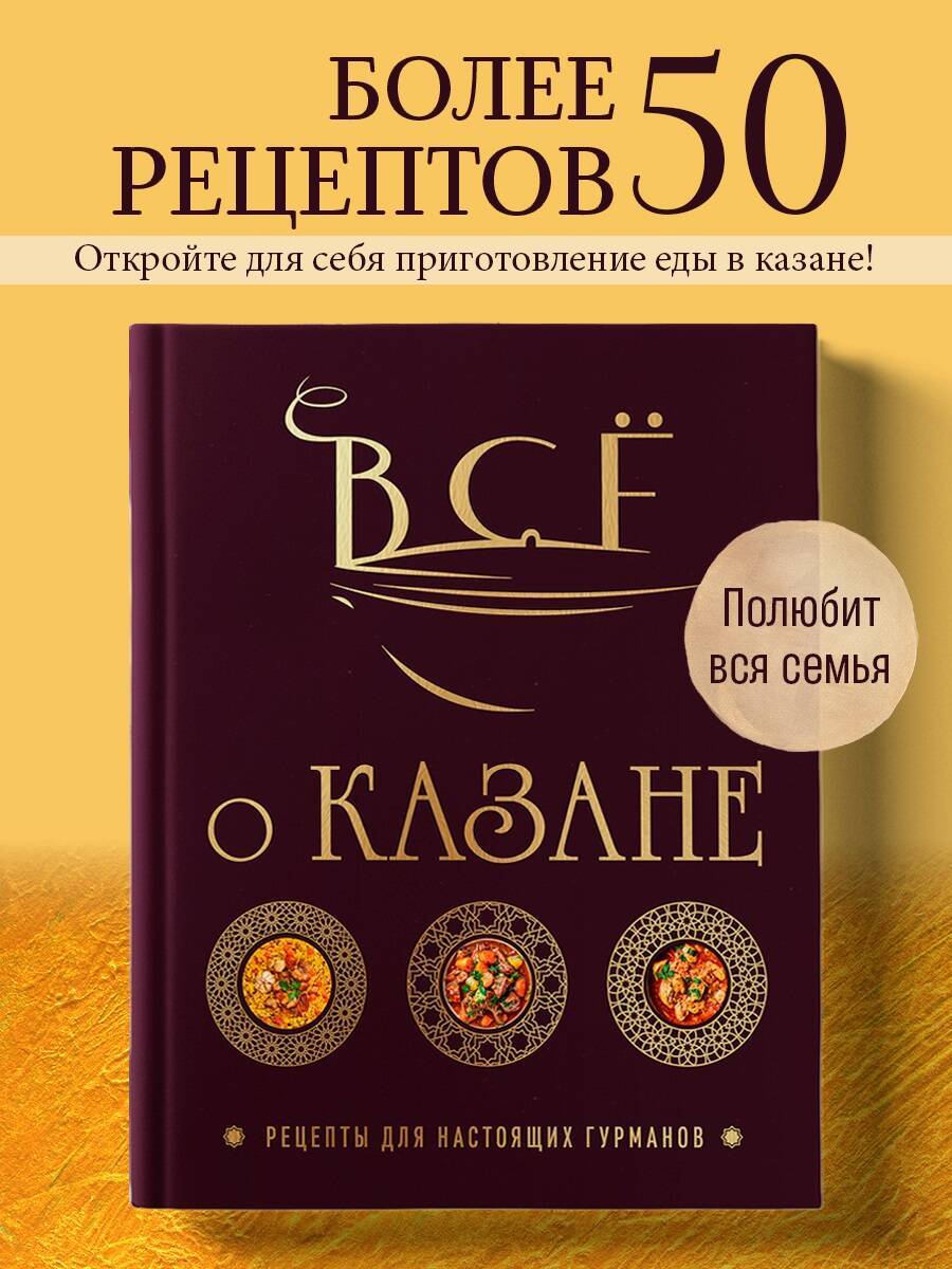 Всё о казане. Рецепты для настоящих гурманов. Подарочное издание | All About the Kazan: Recipes for True Gourmets. Gift Edition