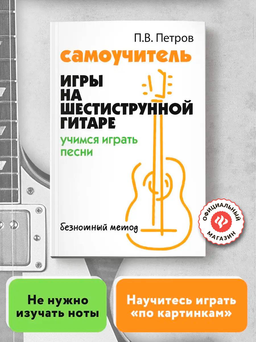 Самоучитель игры на шестиструнной гитаре. Учимся играть песни. Безнотный метод | Reference Book