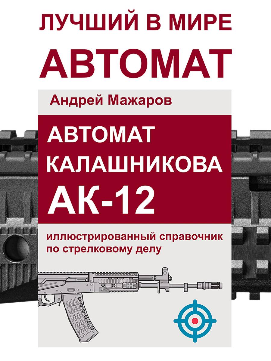 Автомат Калашникова АК-12: иллюстрированный справочник по стрелковому делу | Kalashnikov AK-12: Illustrated Guide to Firearms