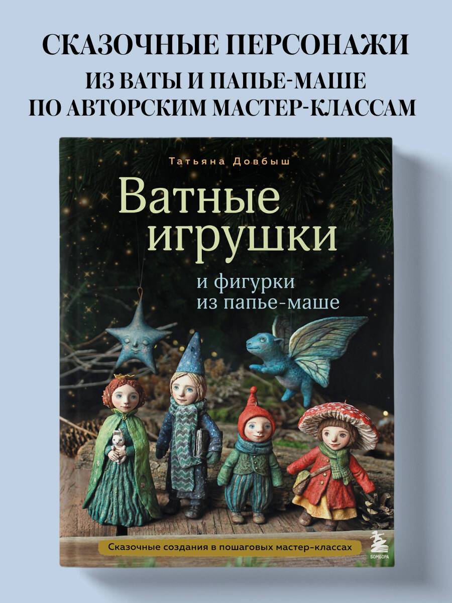 Ватные игрушки и фигурки из папье-маше. Сказочные создания в пошаговых мастер-классах | Cotton Toys and Papier-Mâché Figures: Fairy-Tale Creatures in Step-by-Step Master Classes