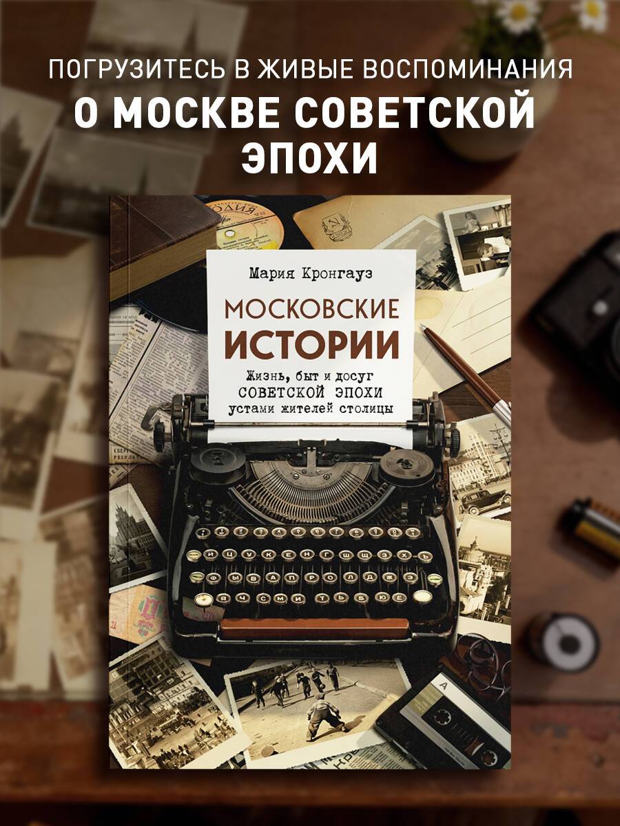 Московские истории. Жизнь, быт и досуг советской эпохи устами жителей столицы | Moscow Stories: Life, Everyday Routine, and Leisure of the Soviet Era through the Voices of the Capital's Residents