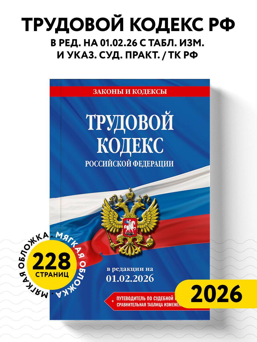 Трудовой кодекс РФ. В ред. на 01.02.26 с табл. изм. и указ. суд. практ. / ТК РФ | Labor Code of the Russian Federation as of February 1, 2026