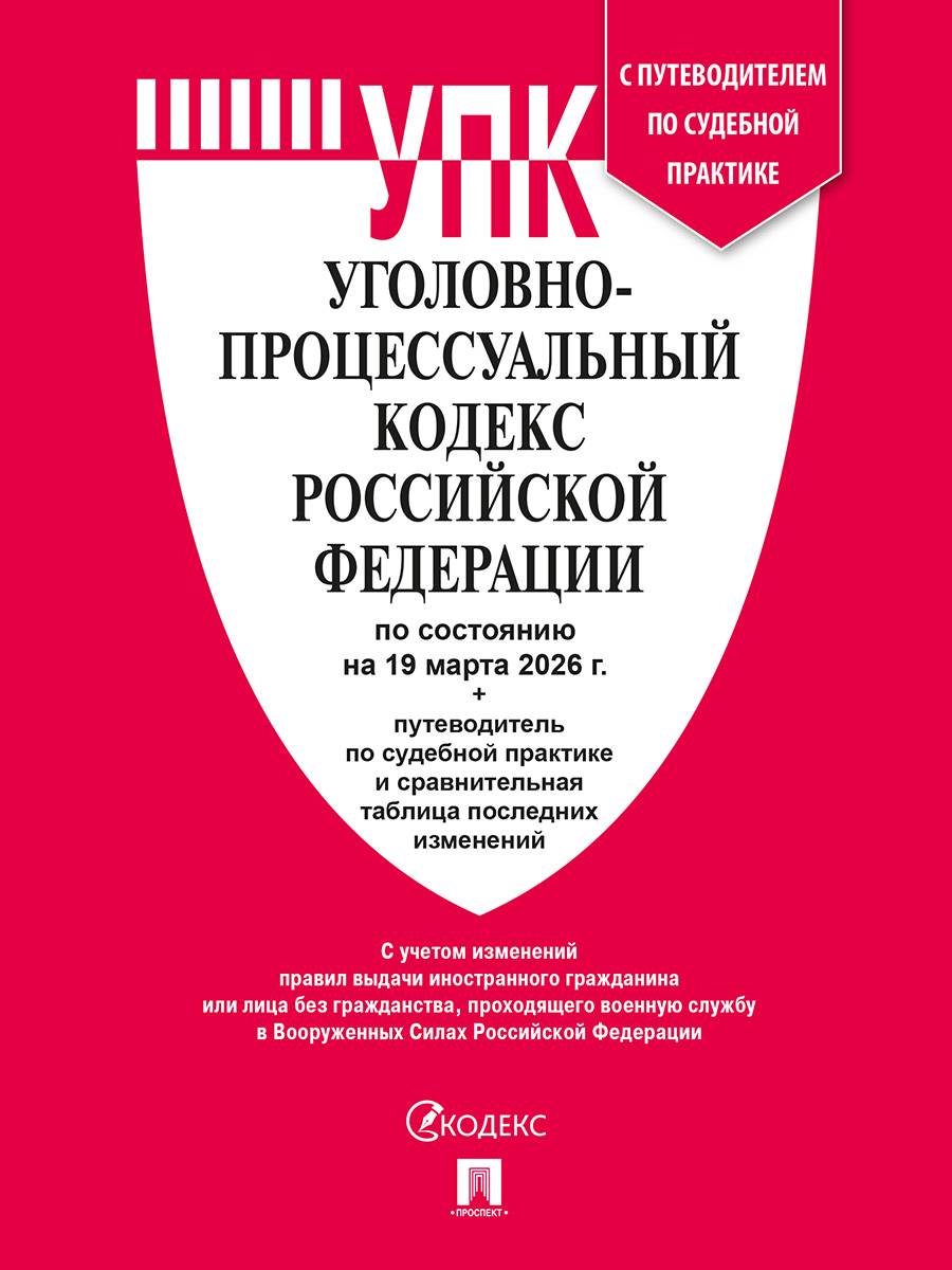 Уголовно-процессуальный кодекс РФ (УПК РФ) по сост. на 19.03.2026 с таблицей изменений и с путеводителем по судебной практике. | Russian Criminal Procedure Code (Ugolovnyi protsessualnyi kodeks RF) as of March 19, 2026