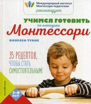 Учимся готовить по методике Монтессори. 35 рецептов, чтобы стать самостоятельным | Learning to Cook with the Montessori Method: 35 Recipes for Independence