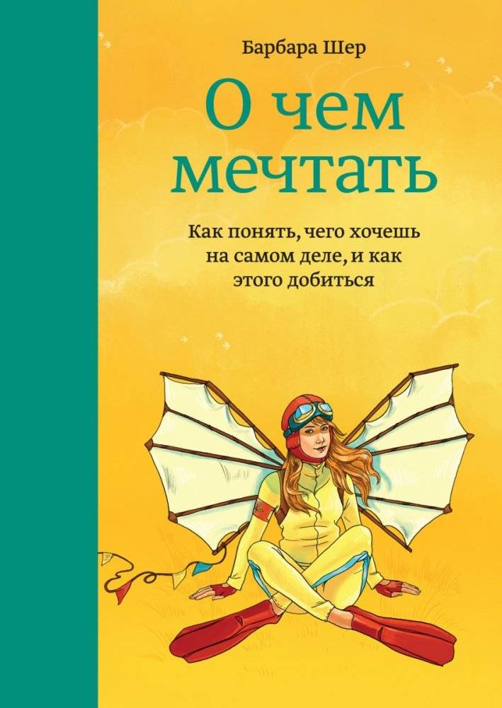 О чем мечтать. Как понять, чего хочешь на самом деле, и как этого добиться | What to dream about: How to understand what you really want and how to achieve it
