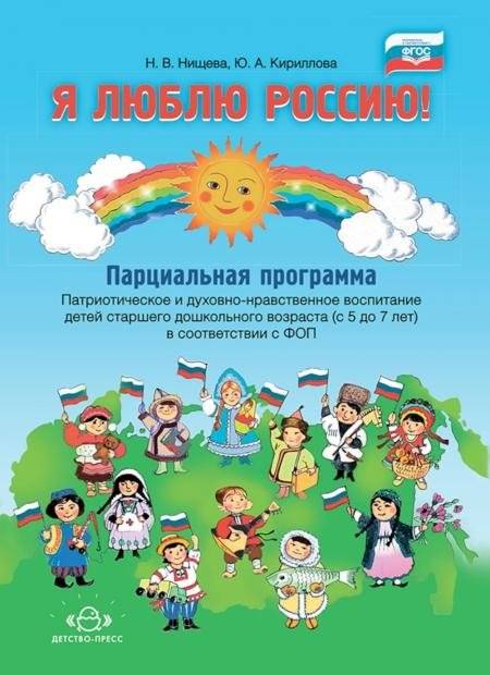 Я люблю Россию! Парциальная программа. Патриотическое и духовно-нравственное воспитание детей старшего дошкольного возраста (с 5 до 7 лет) | I Love Russia! Partial Program for Patriotic and Spiritual-Moral Education of Preschoolers (Ages 5-7)