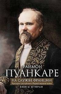 На службе Франции. Президент республики о Первой мировой войне. В 2-х книгах. Книга 2 | In the Service of France: The Republic's President on World War I, Book 2