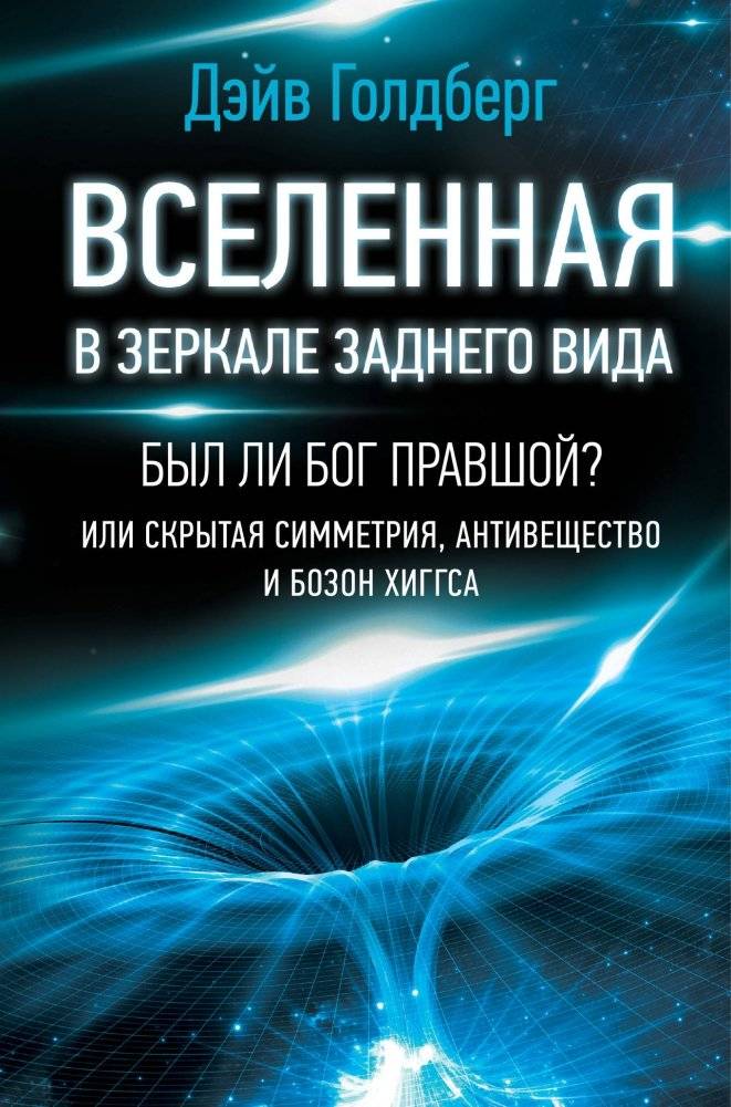 Вселенная в зеркале заднего вида: Был ли Бог правшой? Скрытая симметрия, антивещество и бозон Хиггса | The Universe in the Rearview Mirror: Was God Right-Handed? Hidden Symmetry, Antimatter & Higgs Boson