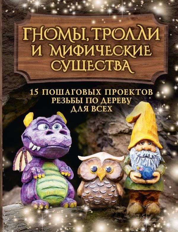 Гномы, тролли и мифические существа: 15 пошаговых проектов резьбы по дереву для всех | Gnomy, trolli i mificheskie sushchestva: 15 poshagovykh proektov rez'by po derevu dlia vsekh