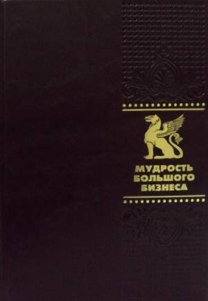 Мудрость большого бизнеса. 5000 цитат о бизнесе, менеджменте и финансах | The Wisdom of Big Business: 5000 Quotes on Business, Management, and Finance