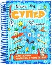 Книга суперидей и приколов. Для самого классного в мире парня! | Book of Super Ideas and Fun. For the Coolest Guy in the World!