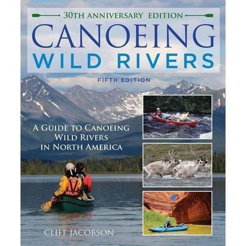 Canoeing Wild Rivers: The 30th Anniversary Guide to Expedition Canoeing in North America | Canoeing Wild Rivers: 30th Anniversary Expedition Guide
