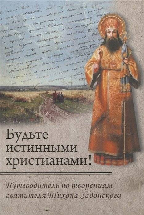 Будьте истинными христианами! Путеводитель по творениям святителя Тихона Задонского | Be True Christians! A Guide to the Works of Saint Tikhon of Zadonsk