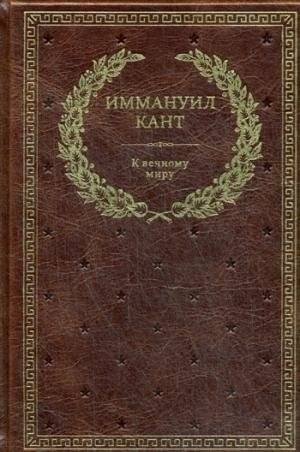 К вечному миру. Философско-исторические и политические сочинения | K vechnomu miru. Filosofsko-istoricheskie i politicheskie sochineniia
