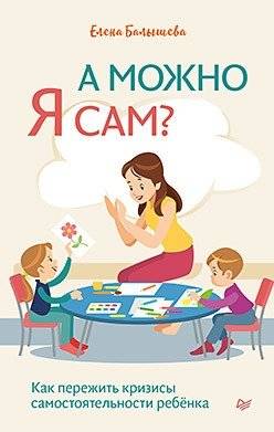 А можно я сам? Как пережить кризисы самостоятельности ребёнка | A mozhno ia sam? Kak perezhit' krizisy samostoiatel'nosti rebionka