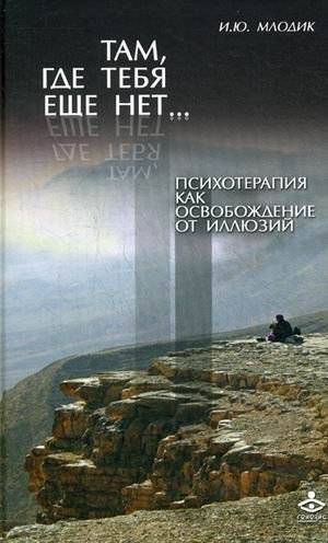 Там, где тебя еще нет... Психотерапия как освобождение от иллюзий | Where You Are Not Yet... Psychotherapy as Liberation from Illusions
