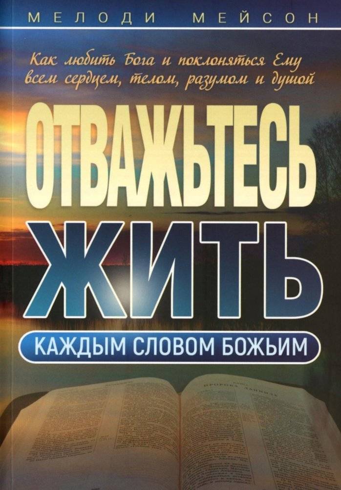 Отважьтесь жить каждым словом Божьим. Как любить Бога и поклоняться Ему всем сердцем, телом, разумом и душой | Dare to Live by Every Word of God: How to Love and Worship God with All Your Heart, Body, Mind, and Soul