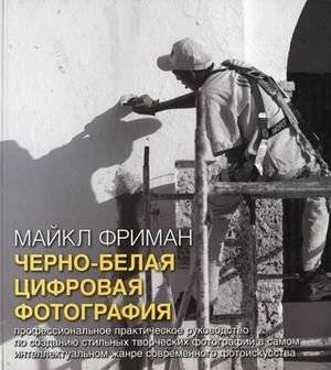 Черно-белая цифровая фотография: Практическое руководство по созданию стильных фото | Black and White Digital Photography: A Practical Guide to Creating Stylish Photos