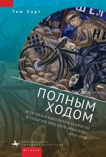 Полным ходом. Эстетика и идеология скорости в культуре русского авангарда, 1910-1930 | Full Speed Ahead: Aesthetics and Ideology of Speed in Russian Avant-Garde Culture, 1910-1930