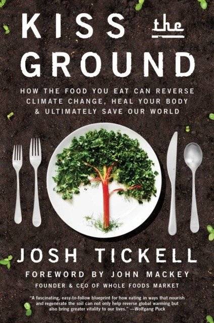 Kiss the Ground: How the Food You Eat Can Reverse Climate Change, Heal Your Body & Ultimately Save Our World | Kiss the Ground: How the Food You Eat Can Reverse Climate Change, Heal Your Body & Ultimately Save Our World