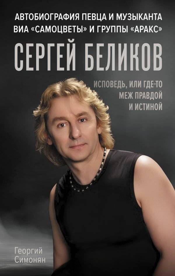 Сергей Беликов. Исповедь, или где-то меж Правдой и Истиной. Автобиография певца и музыканта ВИА "Самоцветы" и группы "Аракс" | Sergey Belikov: Confession, or Somewhere Between Truth and Veracity....