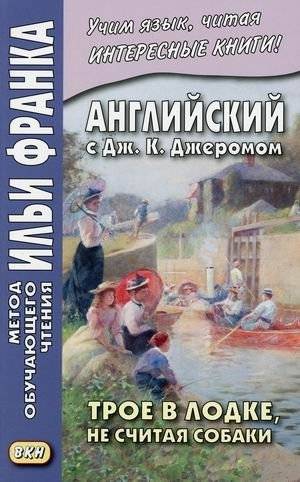 Английский с Дж. К. Джеромом. Трое в лодке, не считая собаки. Учебное пособие | English with J.K. Jerome: Three Men in a Boat (To Say Nothing of the Dog) - Study Guide