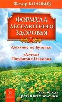 Формула абсолютного здоровья. Дыхание по Бутейко. "Детка" Порфирия Иванова. Два метода против всех болезней