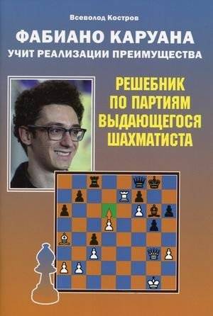 Фаибано Каруана учит реализации преимущества. Решебник по партиям выдающегося шахматиста | Fabiano Caruana Teaches Advantage Play: A Grandmaster's Game Solutions