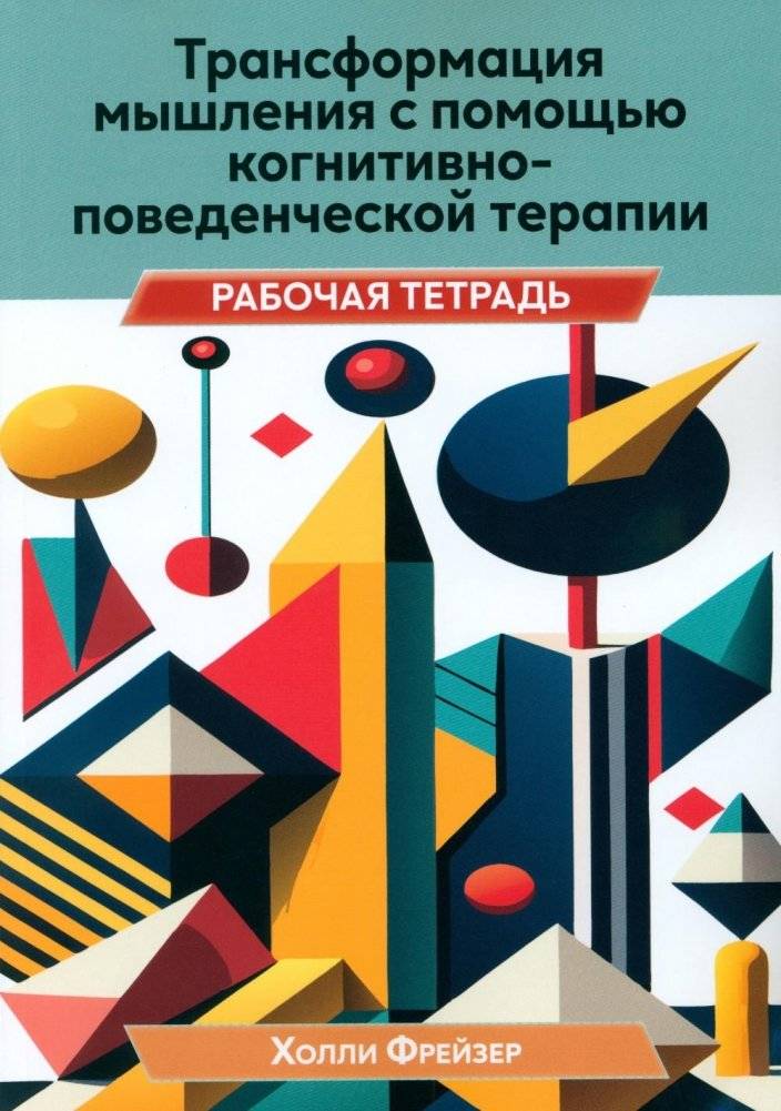 Трансформация мышления с помощью когнитивно-поведенческой терапии. Рабочая тетрадь | Transforming Thinking with Cognitive Behavioral Therapy: A Workbook
