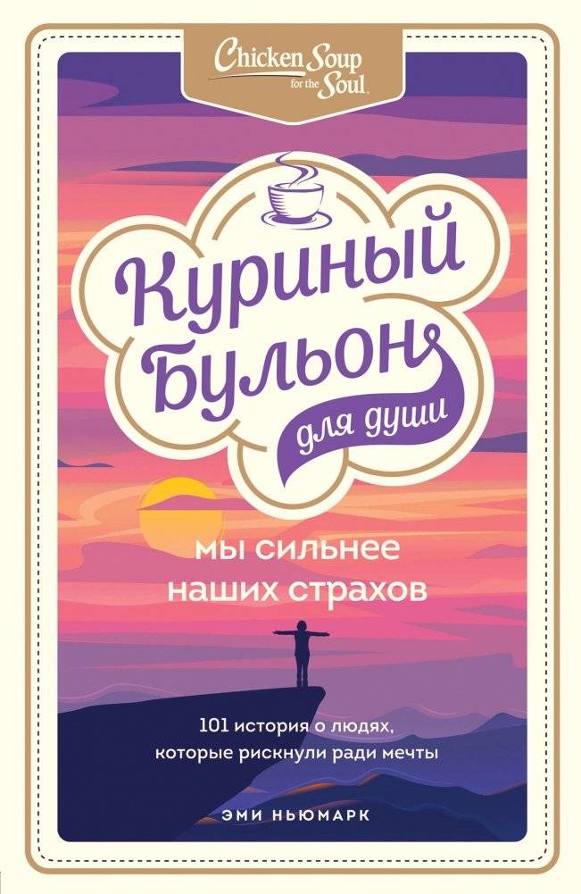 Куриный бульон для души. Мы сильнее наших страхов. 101 история о людях, которые рискнули ради мечты | Chicken Soup for the Soul: We Are Stronger Than Our Fears