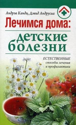 Лечимся дома: детские болезни. Естественные способы лечения и профилактики | Home Treatment: Childhood Illnesses. Natural Methods of Treatment and Prevention