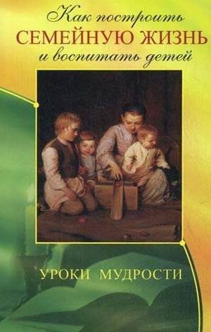 Как построить семейную жизнь и воспитать детей. Уроки мудрости | How to Build Family Life and Raise Children: Lessons of Wisdom