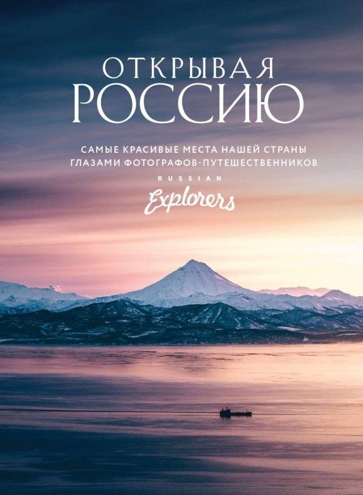 Открывая Россию. Самые красивые места нашей страны глазами фотографов-путешественников Russian Explorers | Discovering Russia: The Most Beautiful Places Through the Eyes of Travel Photographers