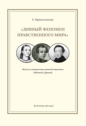 Дивный феномен нравственного мира. Жизнь и творчество камской амазонки Надежды Дуровой | The Marvelous Phenomenon of the Moral World: The Life and Work of Nadezhda Durova, the Kama Amazon