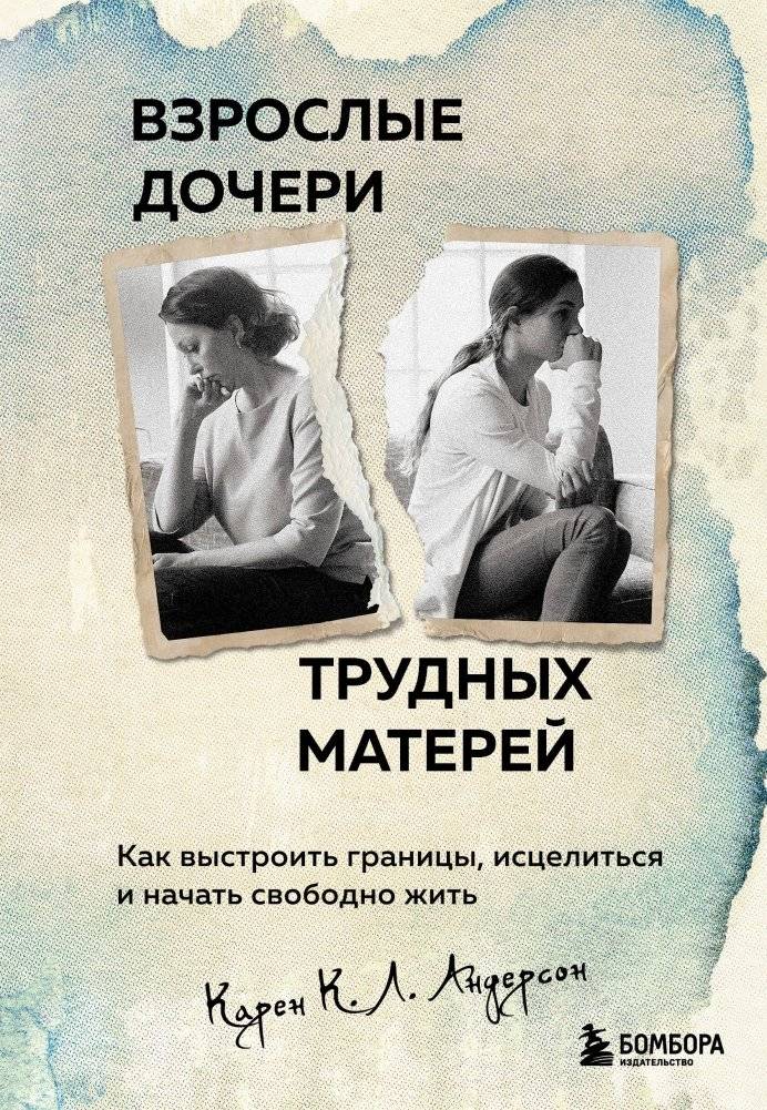Взрослые дочери трудных матерей. Как выстроить границы, исцелиться и начать свободно жить | Adult Daughters of Difficult Mothers: Building Boundaries, Healing, and Living Freely
