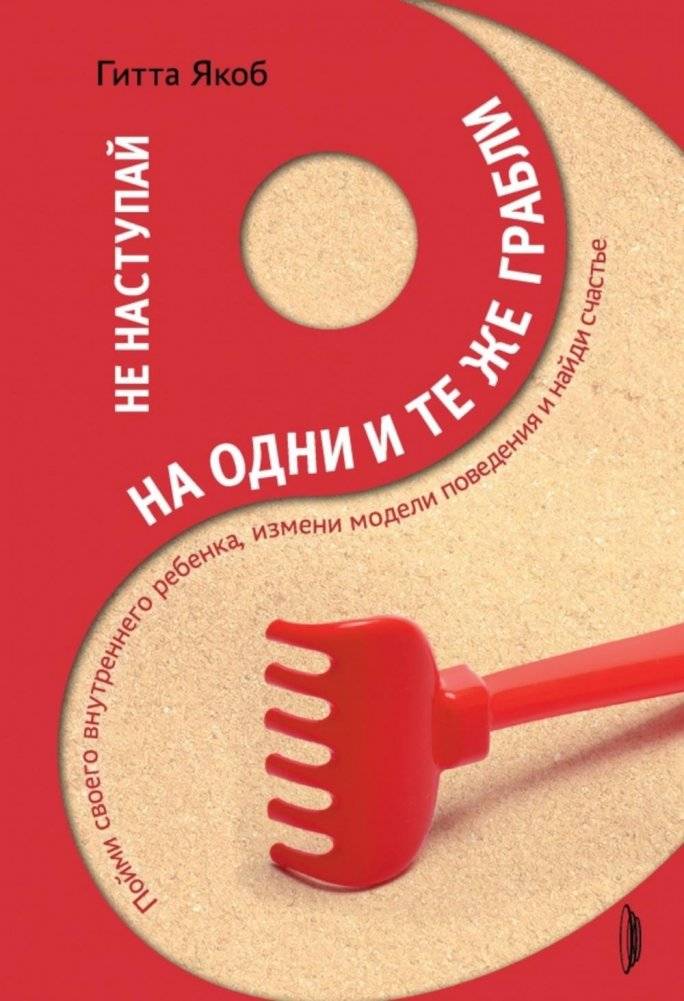 Не наступай на одни и те же грабли. Пойми своего внутреннего ребенка, измени модели поведения и найди счастье | Stop Stepping on the Same Rakes: Understand Your Inner Child, Change Behavioral Patterns, and Find Happiness