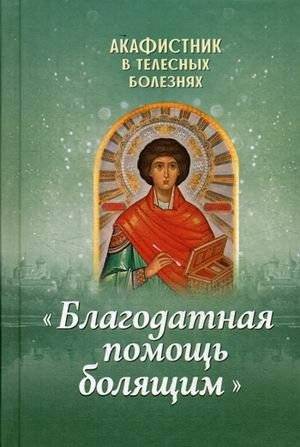 Благодатная помощь болящим. Акафистник в телесных болезнях | Graceful Aid to the Sick: Akathist for Physical Illnesses