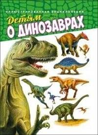 Детям о динозаврах. Иллюстрированная энциклопедия | Dinosaurs for Kids: An Illustrated Encyclopedia