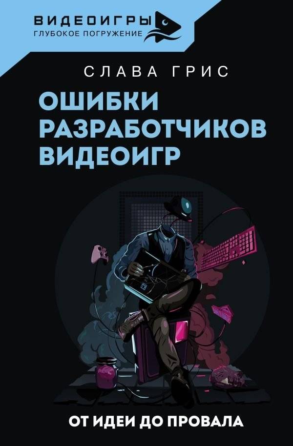 Ошибки разработчиков видеоигр. От идеи до провала | Video Game Developer Mistakes: From Idea to Failure