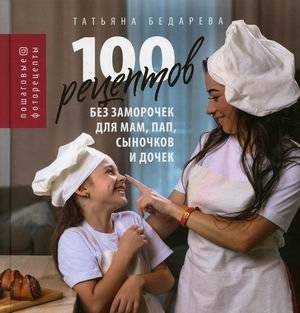 100 рецептов без заморочек для мам, пап, сыночков и дочек. Пошаговые фоторецепты | 100 Easy Recipes for Moms, Dads, Sons, and Daughters: Step-by-Step Photo Recipes