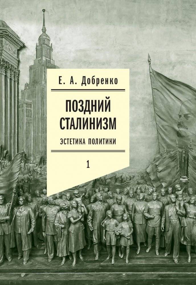 Поздний сталинизм: эстетика политики. Том 1. 2-е издание | Late Stalinism: The Aesthetics of Politics. Volume 1, 2nd Edition