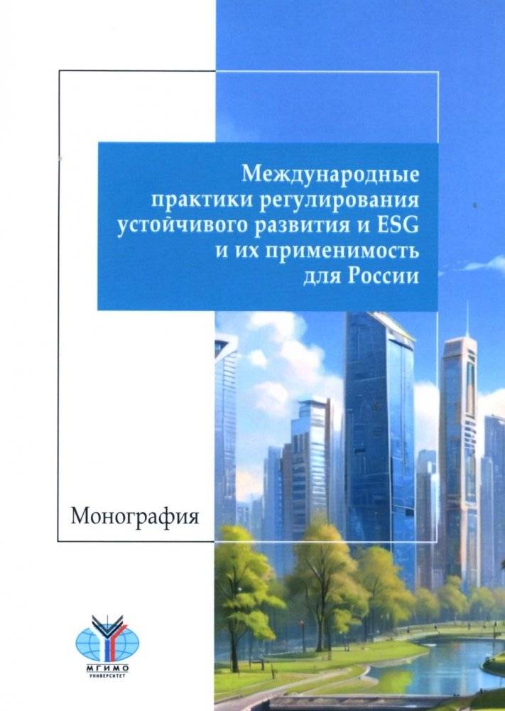 Международные практики регулирования устойчивого развития и ESG и их применимость для России: монография | International Practices in Sustainable Development and ESG Regulation and Their Applicability to Russia: Monograph