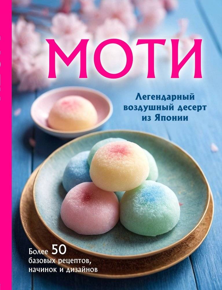 Моти. Легендарный воздушный десерт из Японии. Более 50 базовых рецептов, начинок и дизайнов | Mochi: The Legendary Airy Dessert from Japan