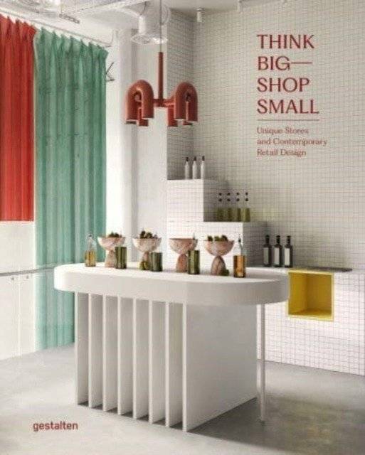 Think Big – Shop Small: Unique Stores and Contemporary Retail Design | Think Big – Shop Small: Unique Stores and Contemporary Retail Design