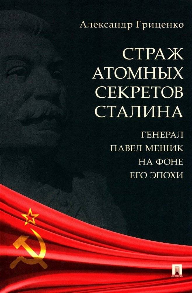 Страж атомных секретов Сталина. Генерал Павел Мешик на фоне его эпохи | Guardian of Stalin's Atomic Secrets: General Pavel Meshik Against the Backdrop of His Era
